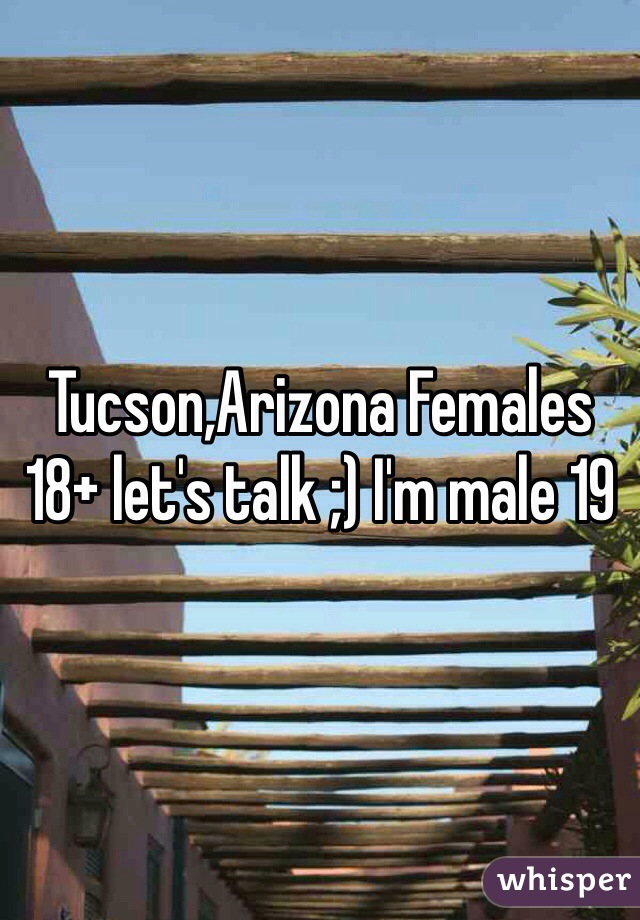 Tucson,Arizona Females 18+ let's talk ;) I'm male 19