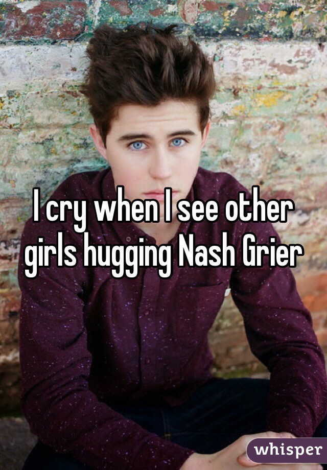 I cry when I see other girls hugging Nash Grier 