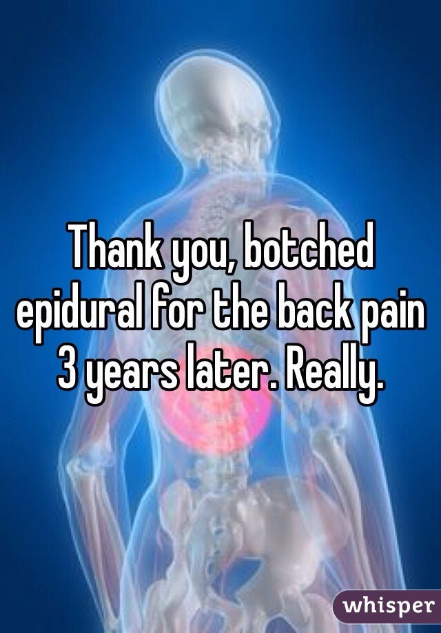 Thank you, botched epidural for the back pain 3 years later. Really. 