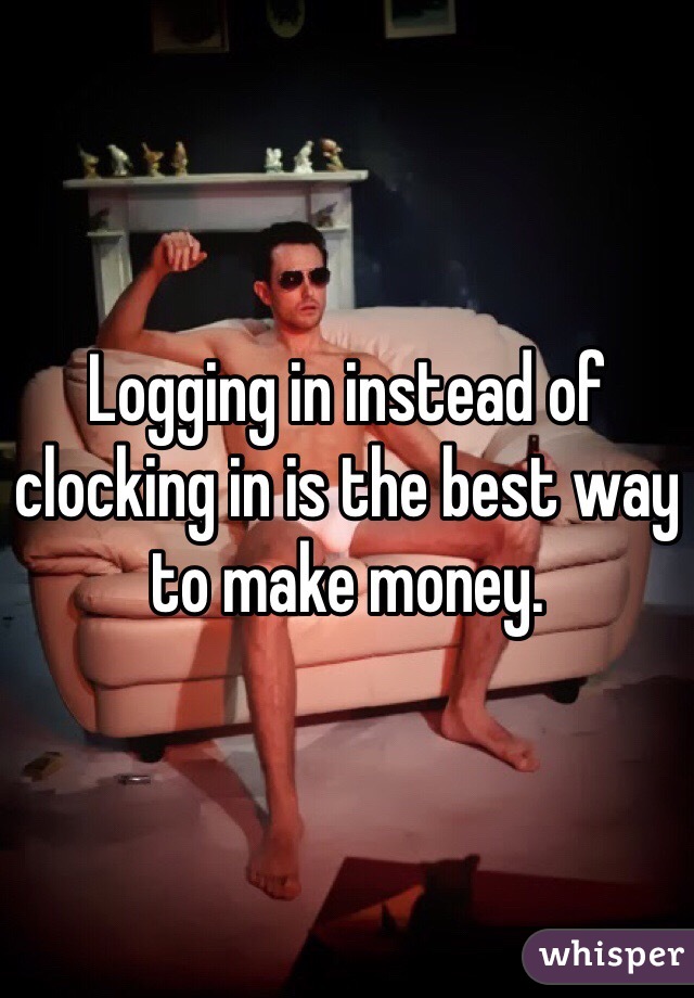 Logging in instead of clocking in is the best way to make money.