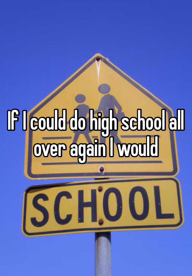 if-i-could-do-high-school-all-over-again-i-would