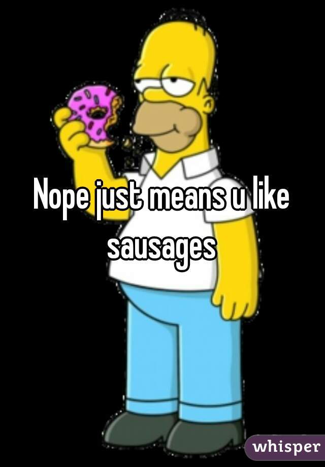 Nope just means u like sausages 