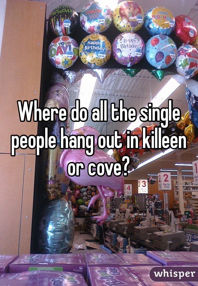 Where do all the single people hang out in killeen or cove?