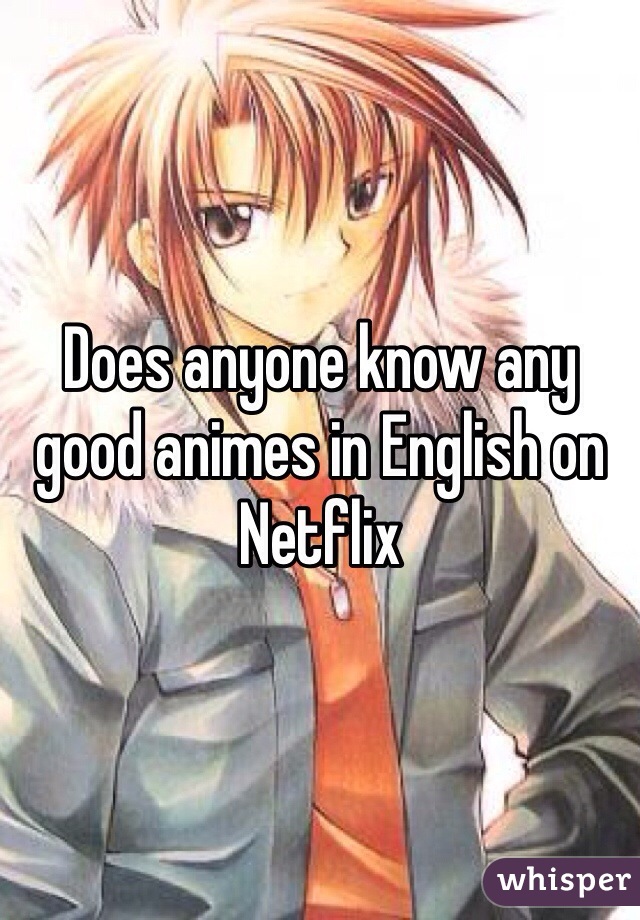 Does anyone know any good animes in English on Netflix 