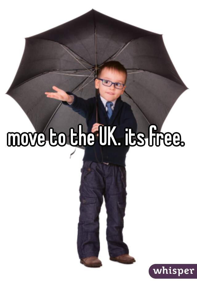 move to the UK. its free. 