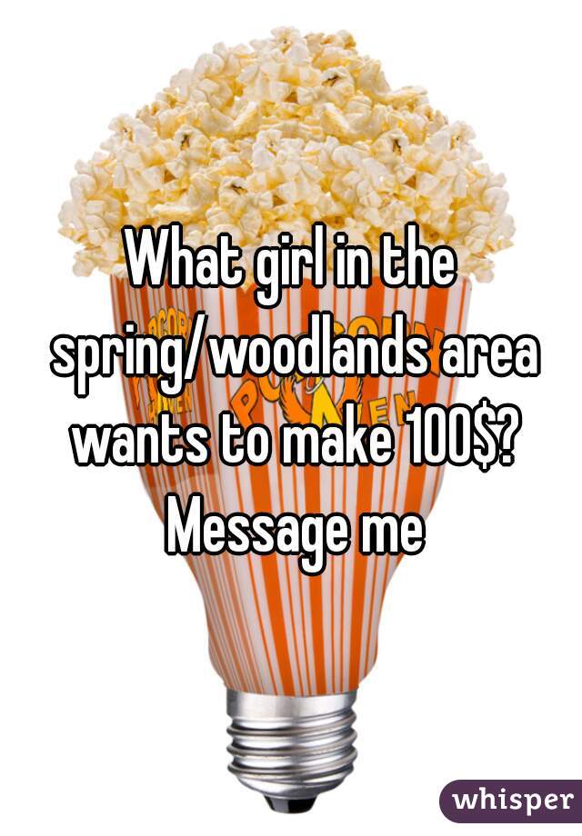 What girl in the spring/woodlands area wants to make 100$? Message me