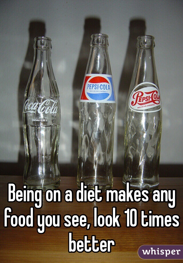 Being on a diet makes any food you see, look 10 times better