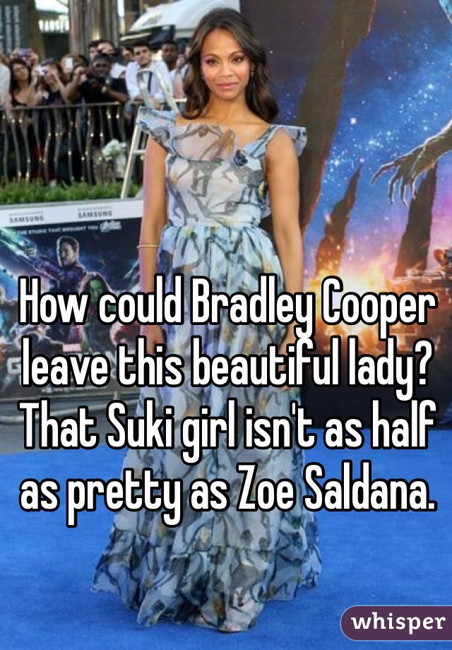 How could Bradley Cooper leave this beautiful lady?That Suki girl isn't as half as pretty as Zoe Saldana.