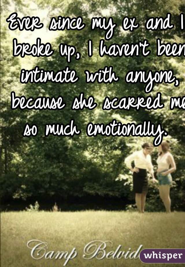 Ever since my ex and I broke up, I haven't been intimate with anyone, because she scarred me so much emotionally. 