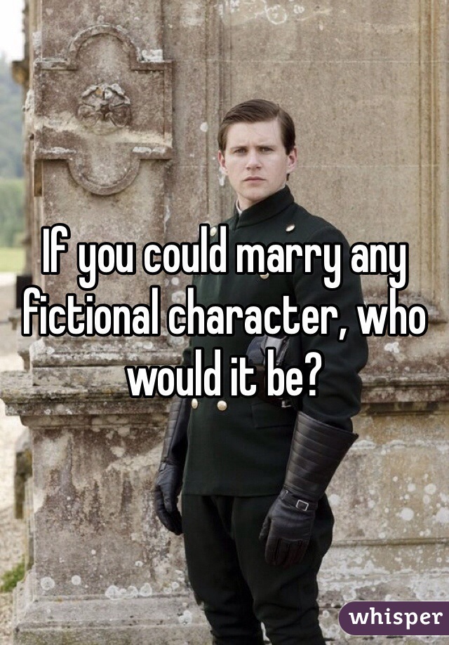 If you could marry any fictional character, who would it be?