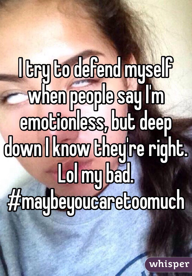 I try to defend myself when people say I'm emotionless, but deep down I know they're right. Lol my bad. #maybeyoucaretoomuch