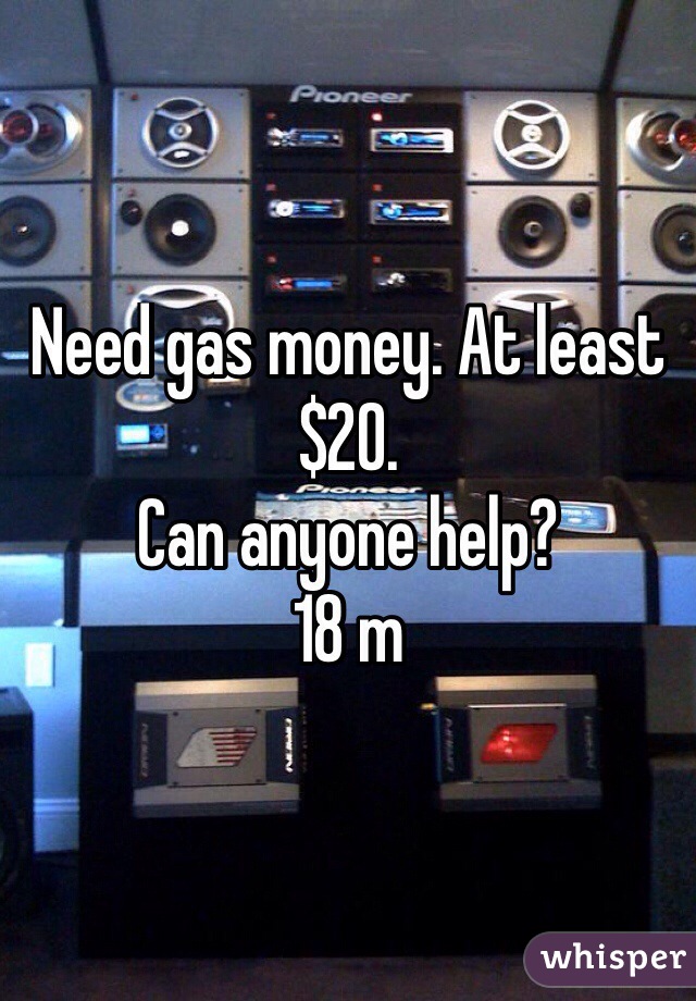 Need gas money. At least $20. 
Can anyone help?
18 m
