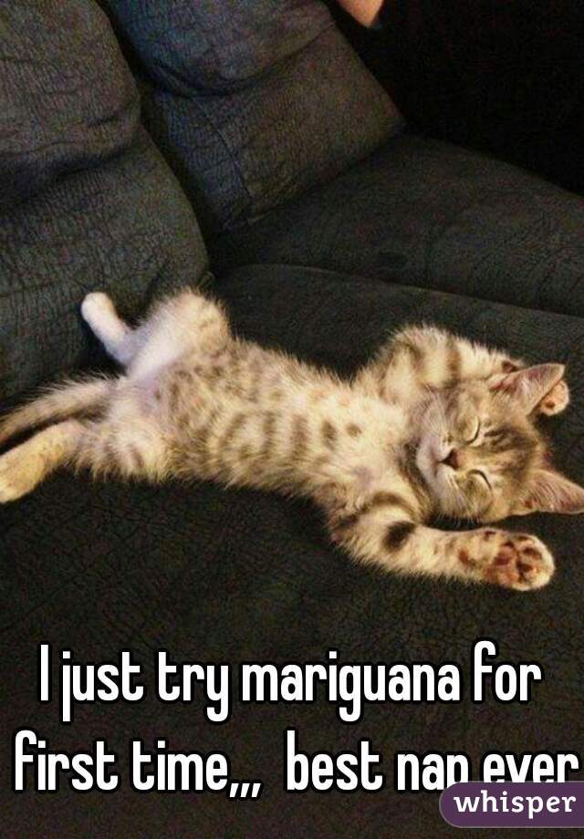 I just try mariguana for first time,,,  best nap ever