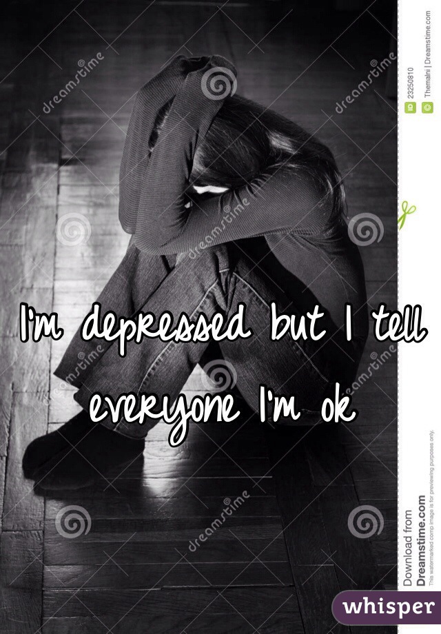 I'm depressed but I tell everyone I'm ok