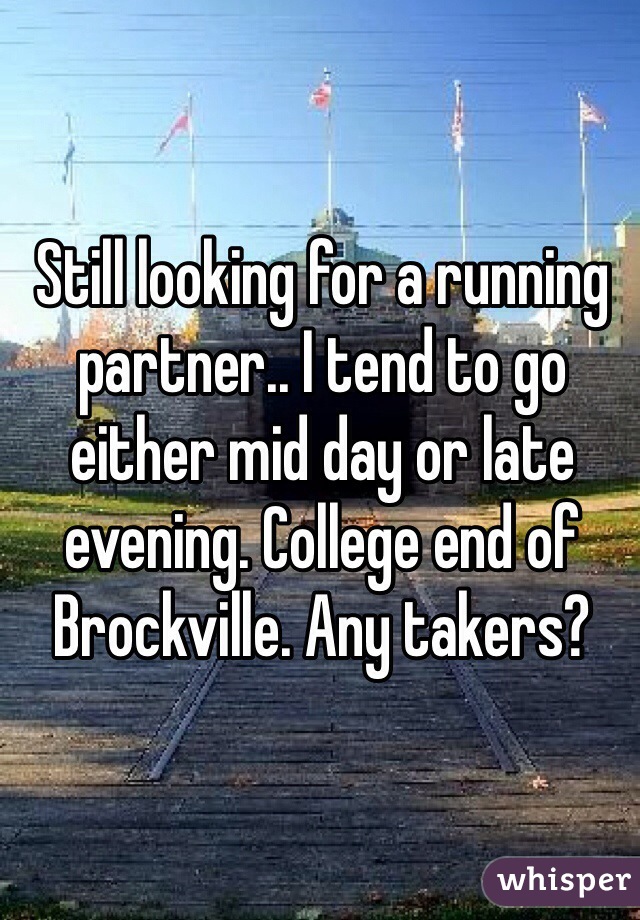 Still looking for a running partner.. I tend to go either mid day or late evening. College end of Brockville. Any takers?