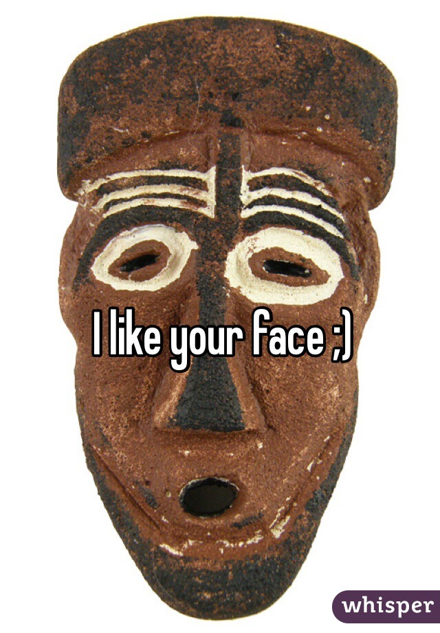 I like your face ;) 