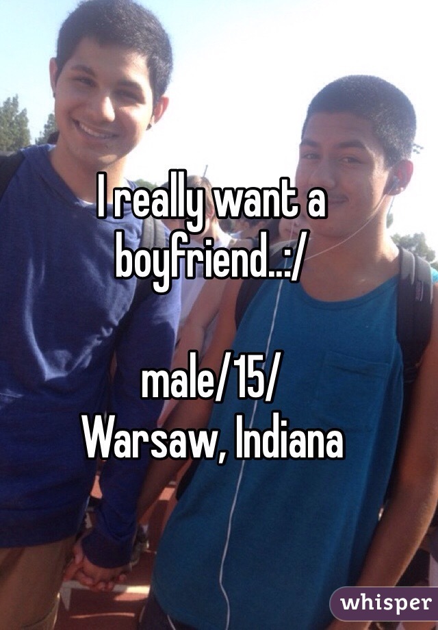 I really want a boyfriend..:/

male/15/
Warsaw, Indiana