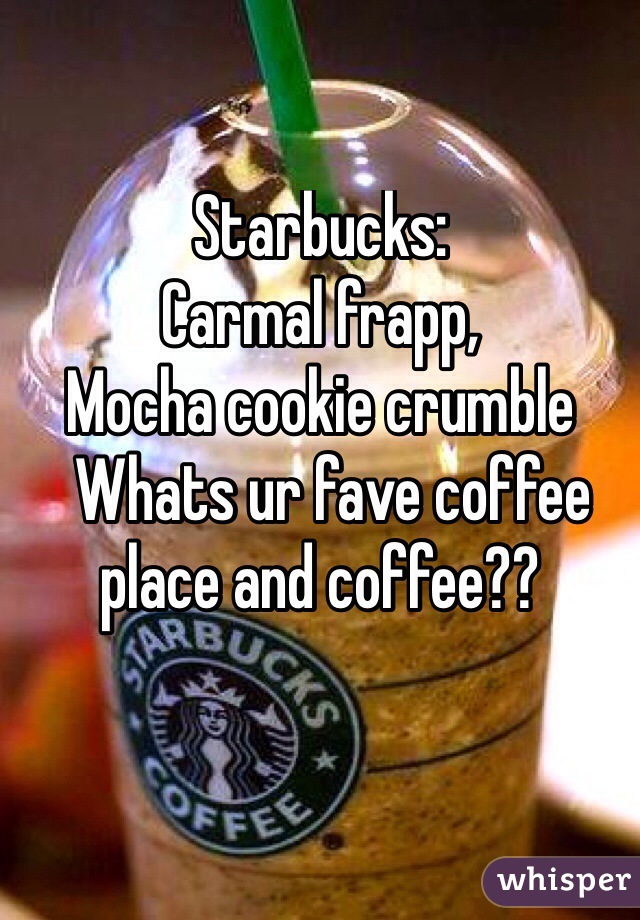 Starbucks:
Carmal frapp,
Mocha cookie crumble
  Whats ur fave coffee place and coffee??

