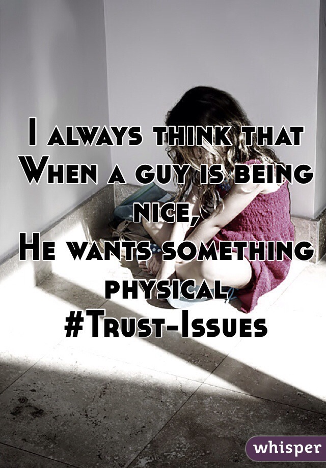 I always think that
When a guy is being nice,
He wants something physical
#Trust-Issues