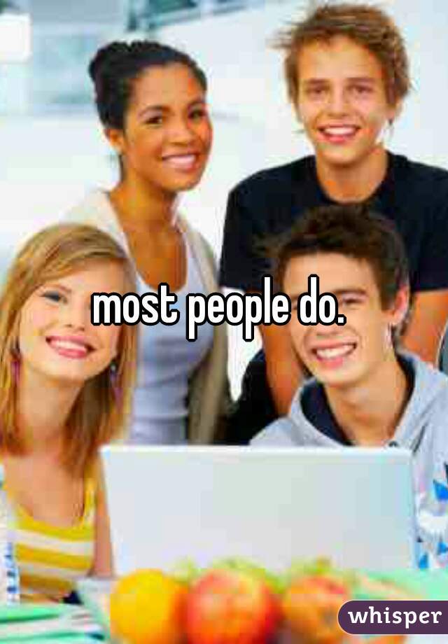 most people do. 