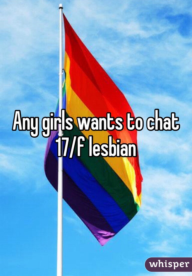 Any girls wants to chat 
17/f lesbian 