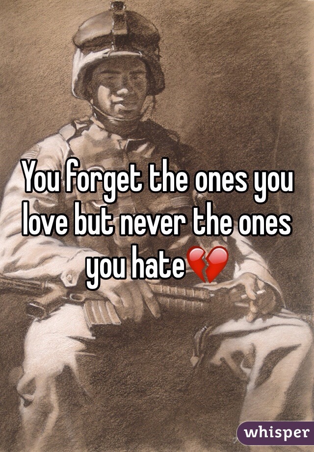 You forget the ones you love but never the ones you hate💔