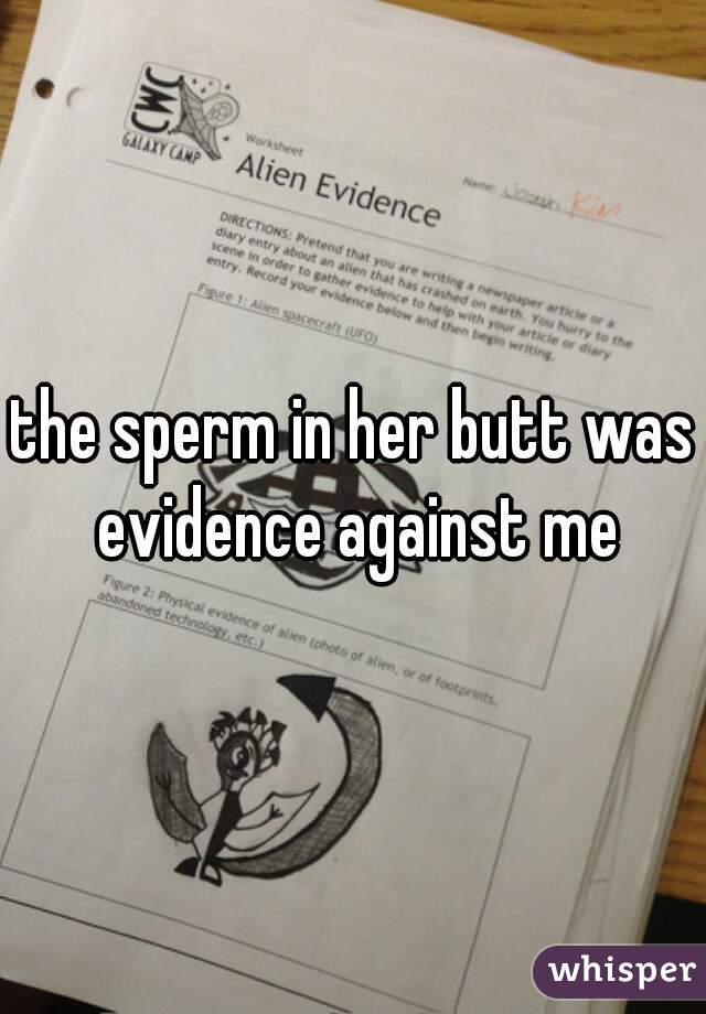 the sperm in her butt was evidence against me