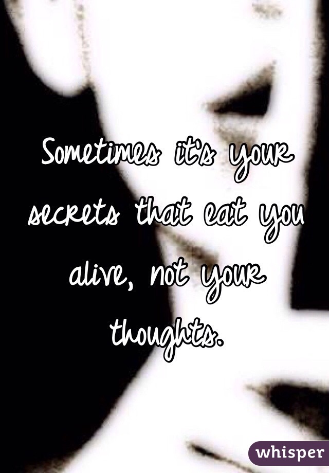 Sometimes it's your secrets that eat you alive, not your thoughts.