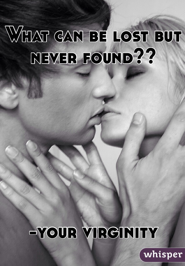 What can be lost but never found??







-your virginity