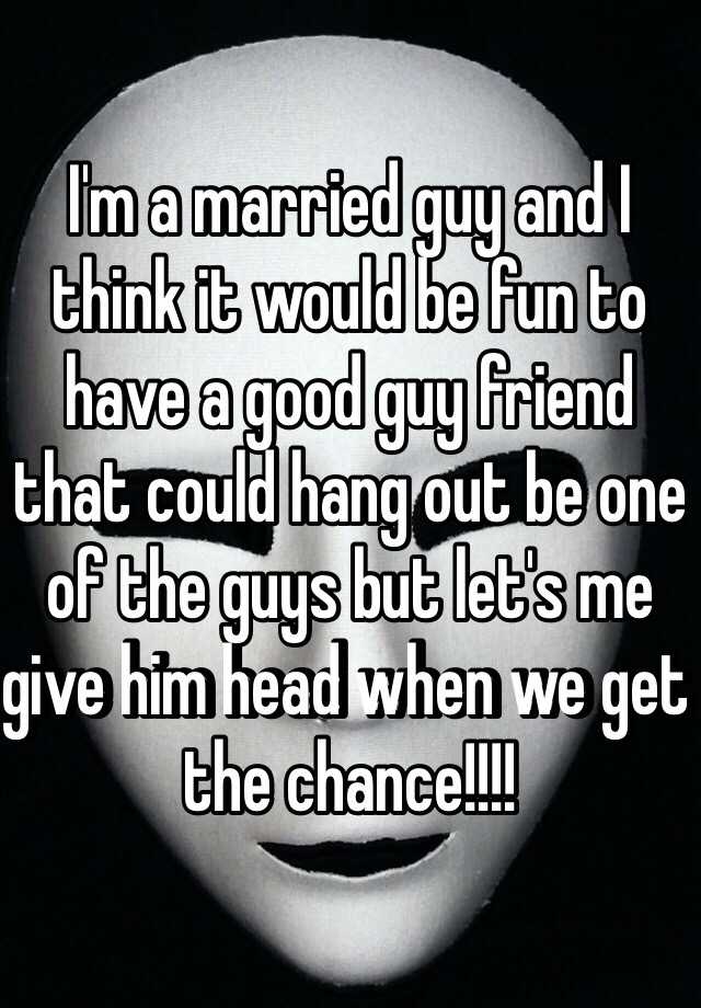 i-m-a-married-guy-and-i-think-it-would-be-fun-to-have-a-good-guy-friend