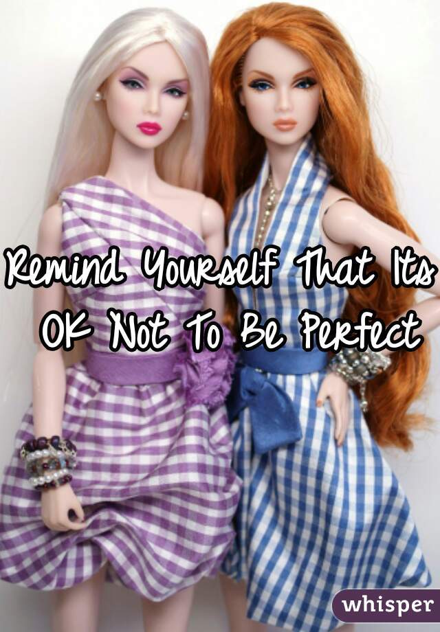 Remind Yourself That Its OK Not To Be Perfect
