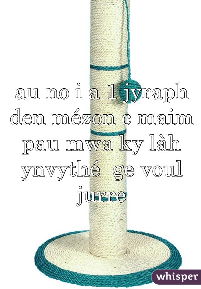 au no i a 1 jyraph den mézon c maim pau mwa ky làh ynvythé  ge voul jurre