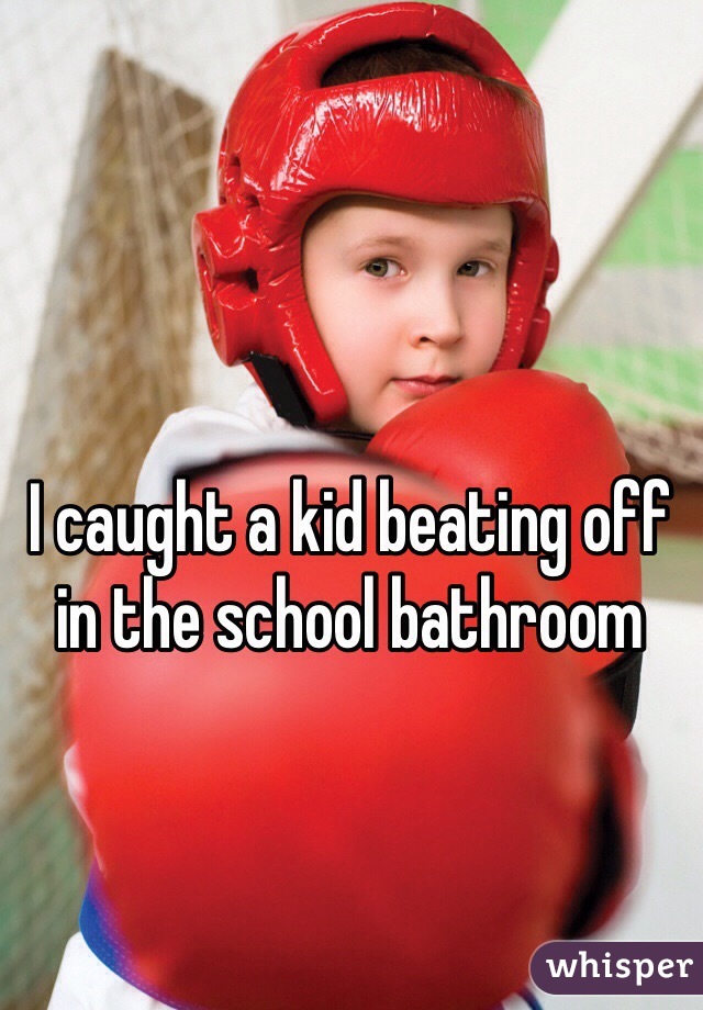 I caught a kid beating off in the school bathroom