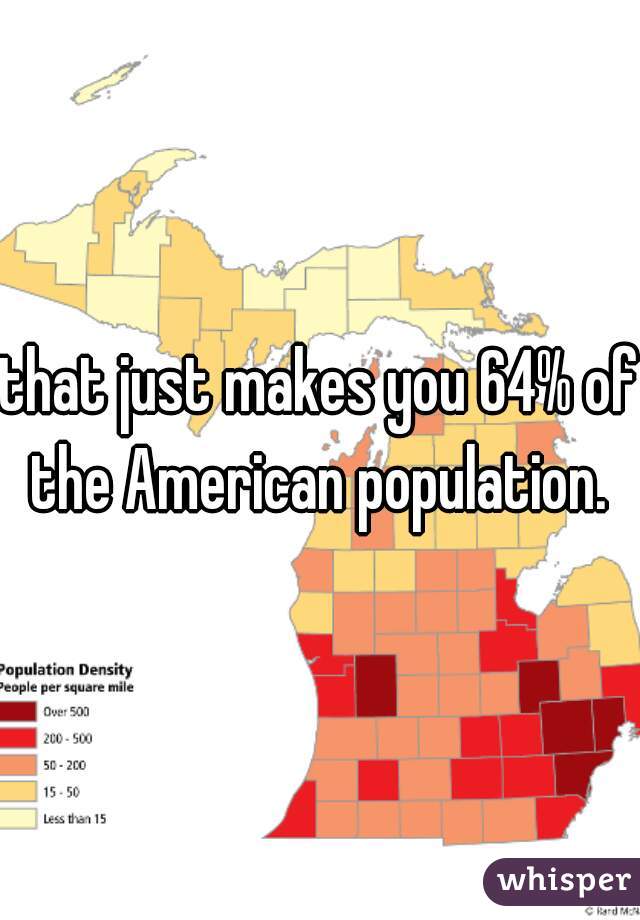 that just makes you 64% of the American population. 