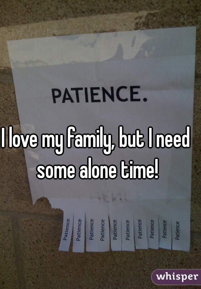 I love my family, but I need some alone time!