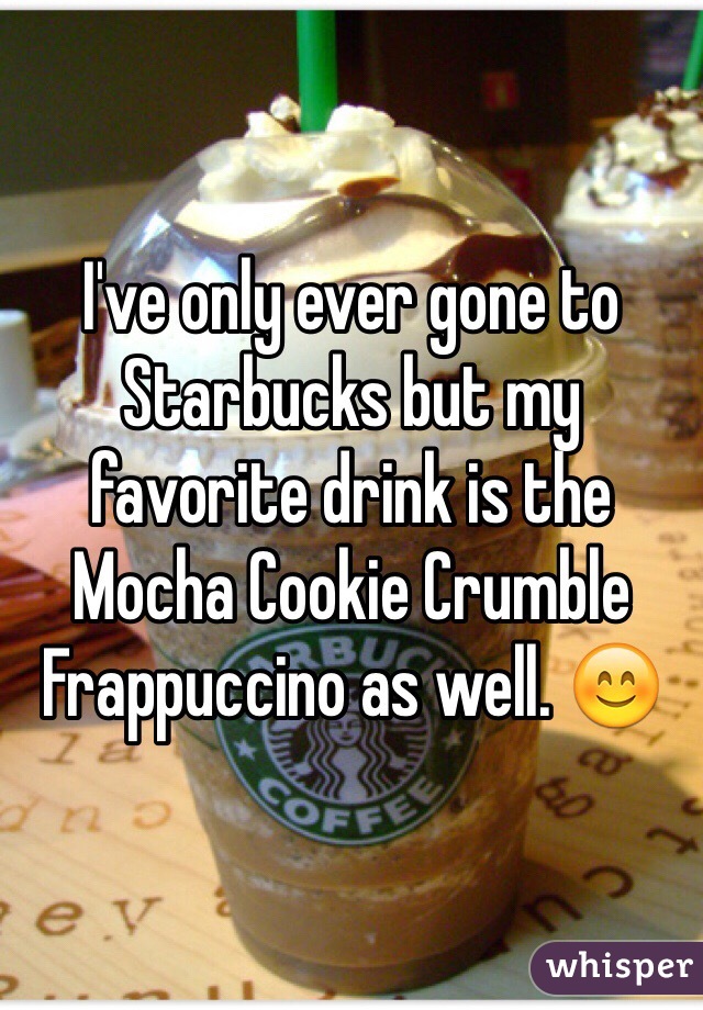 I've only ever gone to Starbucks but my favorite drink is the Mocha Cookie Crumble Frappuccino as well. 😊