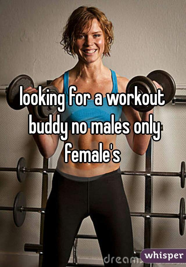 looking for a workout buddy no males only female's 