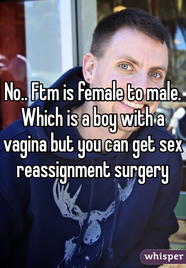 No.. Ftm is female to male. Which is a boy with a vagina but you can get sex reassignment surgery