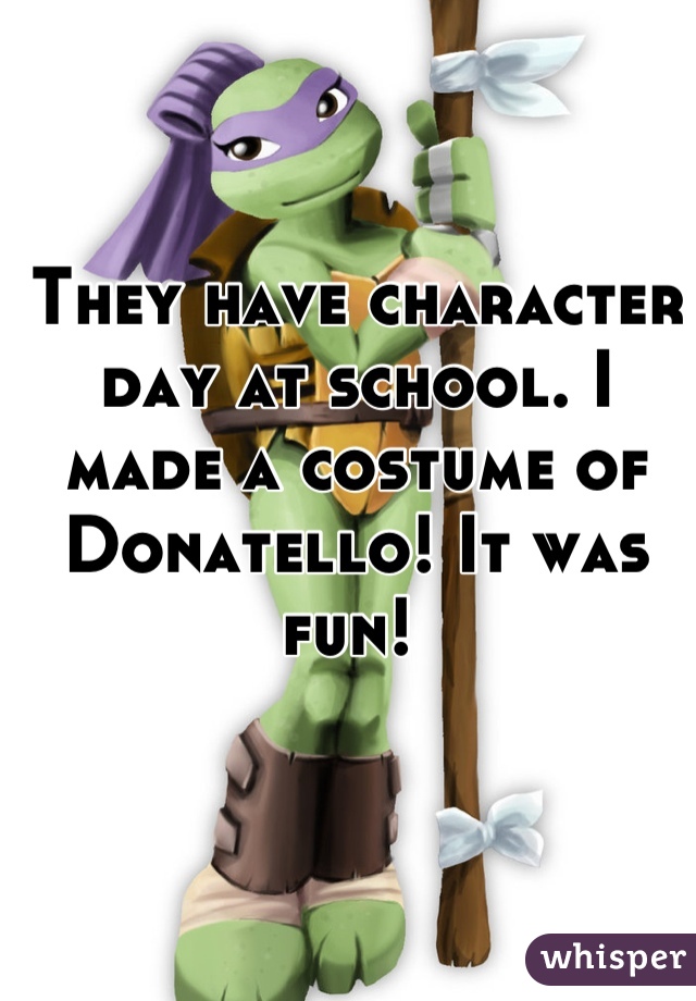 They have character day at school. I made a costume of Donatello! It was fun! 
