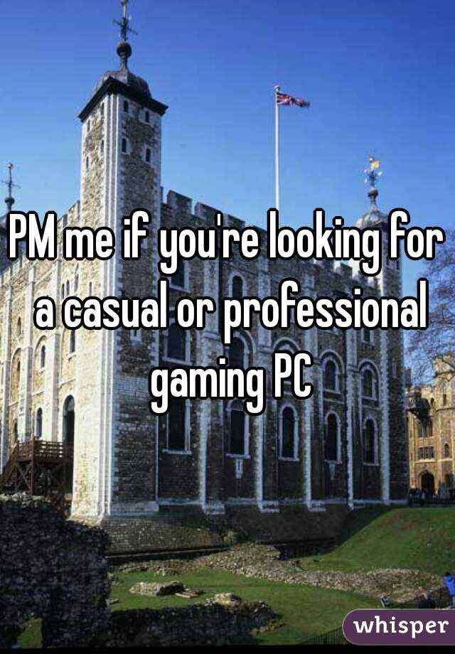 PM me if you're looking for a casual or professional gaming PC