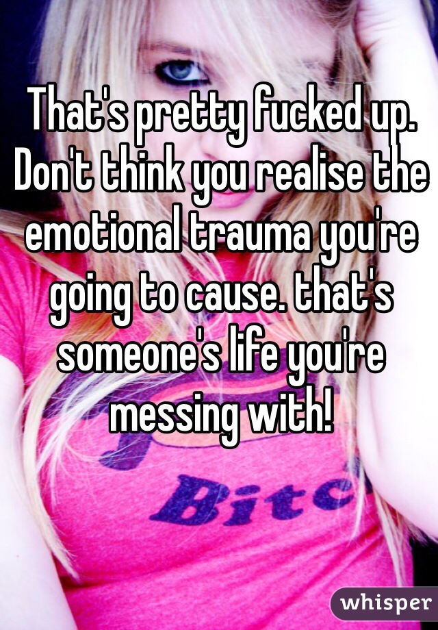 That's pretty fucked up. Don't think you realise the emotional trauma you're going to cause. that's someone's life you're messing with!