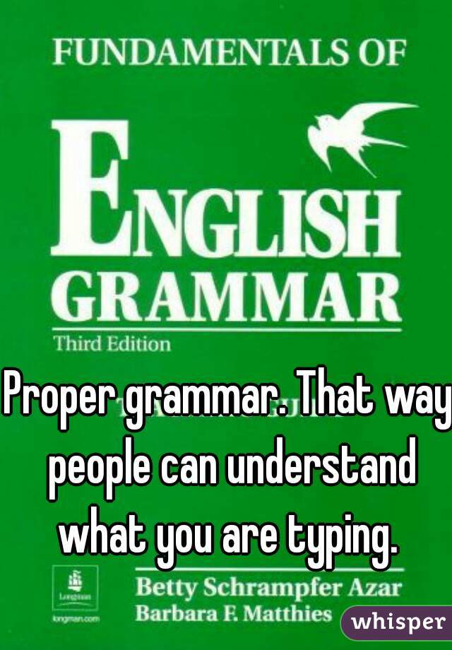 Proper grammar. That way people can understand what you are typing. 