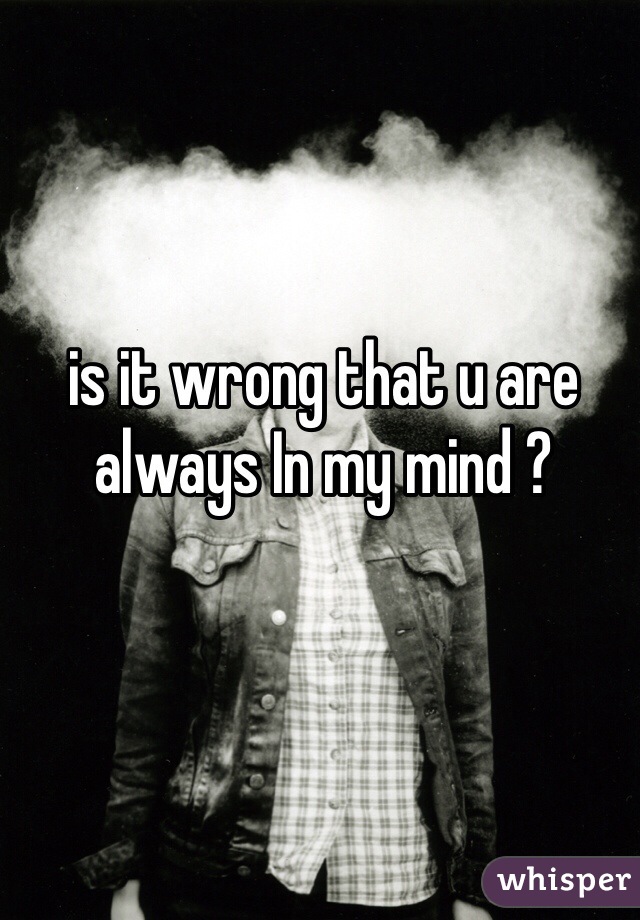 is it wrong that u are always In my mind ?