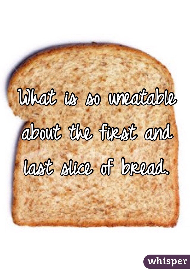 What is so uneatable about the first and last slice of bread.