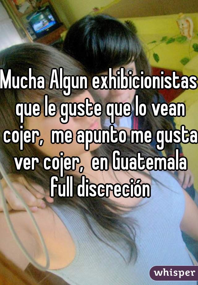 Mucha Algun exhibicionistas que le guste que lo vean cojer,  me apunto me gusta ver cojer,  en Guatemala full discreción