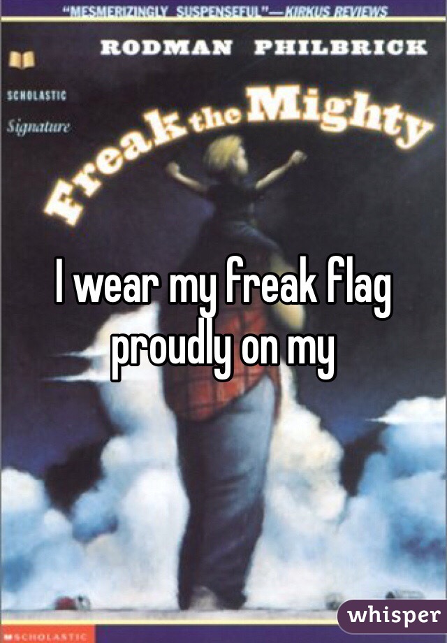 I wear my freak flag proudly on my