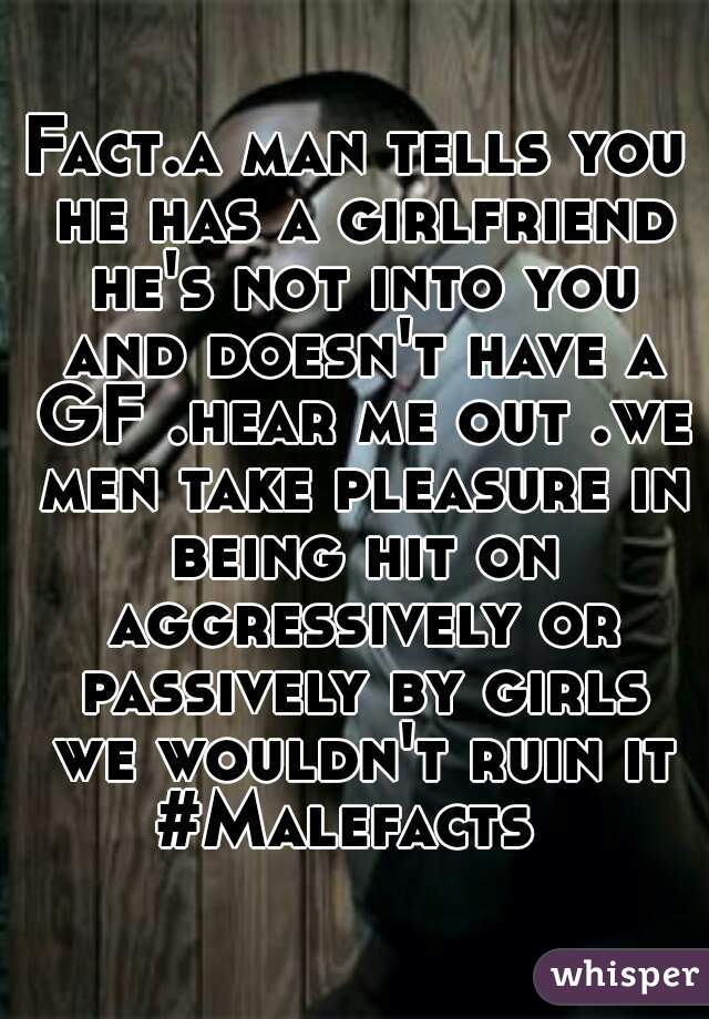 Fact.a man tells you he has a girlfriend he's not into you and doesn't have a GF .hear me out .we men take pleasure in being hit on aggressively or passively by girls
 we wouldn't ruin it
#Malefacts 