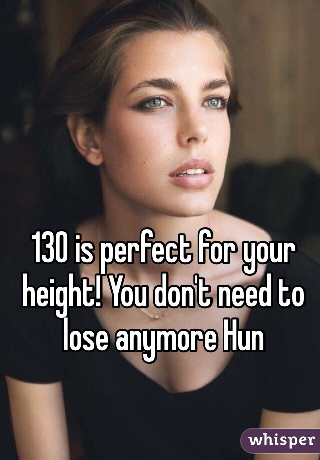 130 is perfect for your height! You don't need to lose anymore Hun 