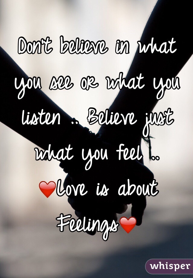 Don't believe in what you see or what you listen .. Believe just what you feel .. 
❤️Love is about Feelings❤️