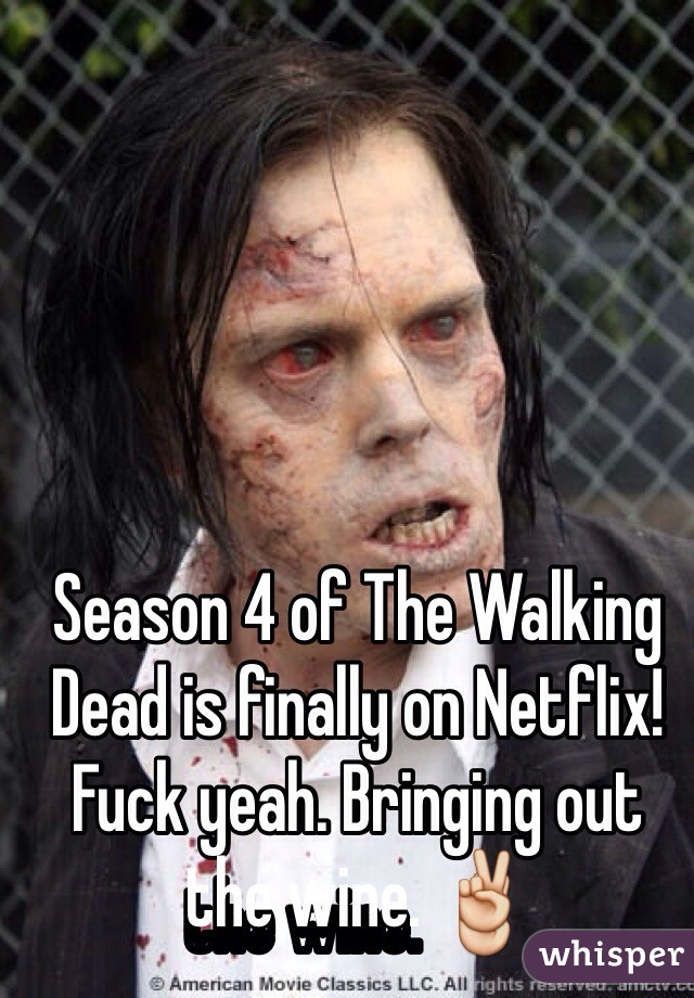 Season 4 of The Walking Dead is finally on Netflix! Fuck yeah. Bringing out the wine. ✌️